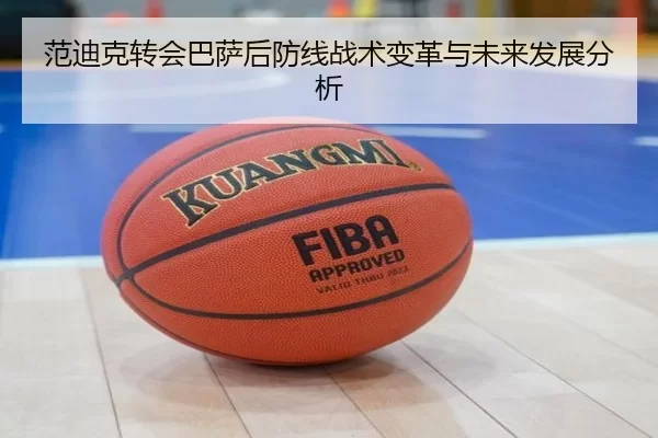 范迪克转会巴萨后防线战术变革与未来发展分析